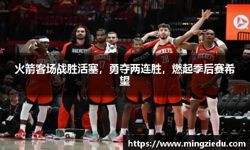 火箭客场战胜活塞，勇夺两连胜，燃起季后赛希望