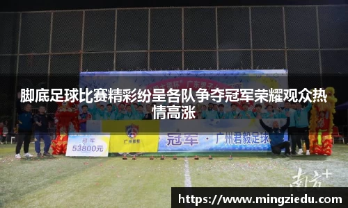 脚底足球比赛精彩纷呈各队争夺冠军荣耀观众热情高涨