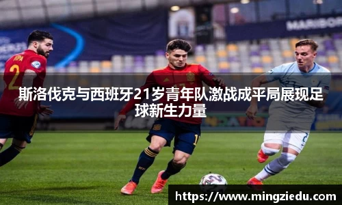 斯洛伐克与西班牙21岁青年队激战成平局展现足球新生力量