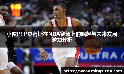 小贾巴里史密斯在NBA赛场上的崛起与未来发展潜力分析