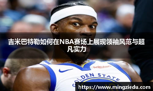 吉米巴特勒如何在NBA赛场上展现领袖风范与超凡实力